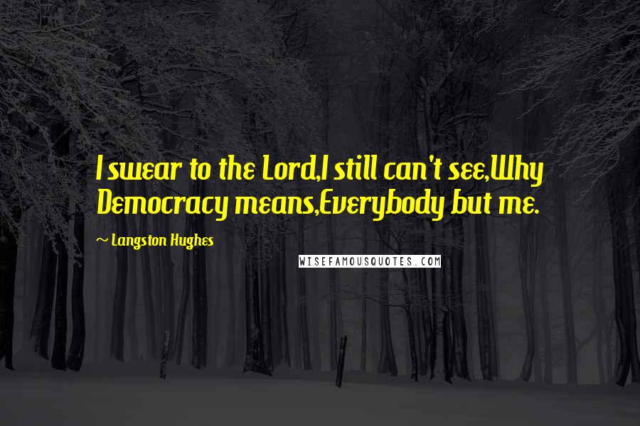 Langston Hughes Quotes: I swear to the Lord,I still can't see,Why Democracy means,Everybody but me.