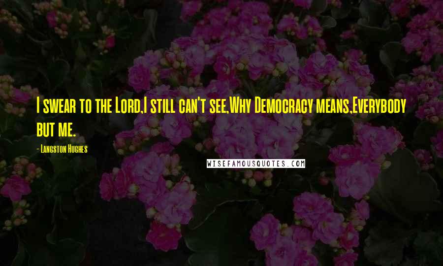 Langston Hughes Quotes: I swear to the Lord,I still can't see,Why Democracy means,Everybody but me.