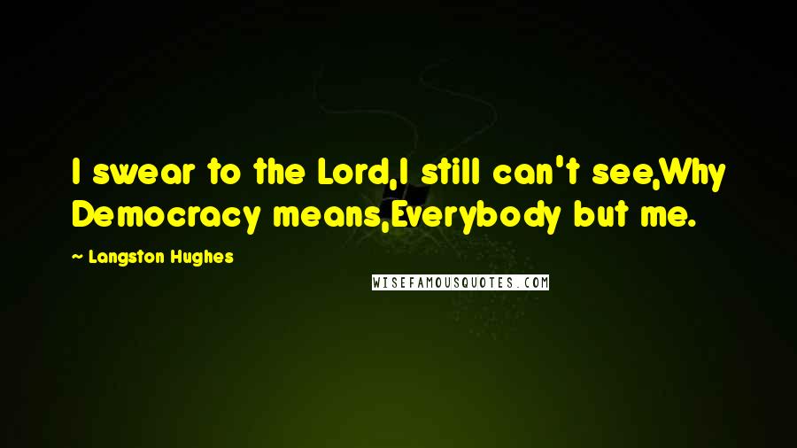 Langston Hughes Quotes: I swear to the Lord,I still can't see,Why Democracy means,Everybody but me.