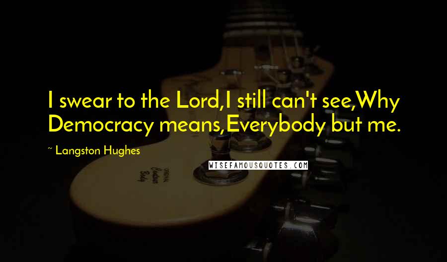 Langston Hughes Quotes: I swear to the Lord,I still can't see,Why Democracy means,Everybody but me.