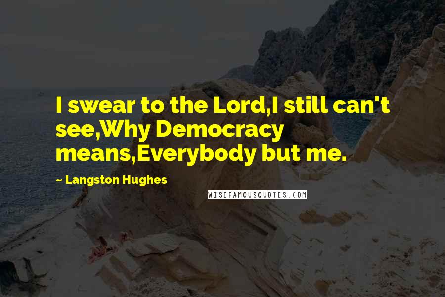 Langston Hughes Quotes: I swear to the Lord,I still can't see,Why Democracy means,Everybody but me.