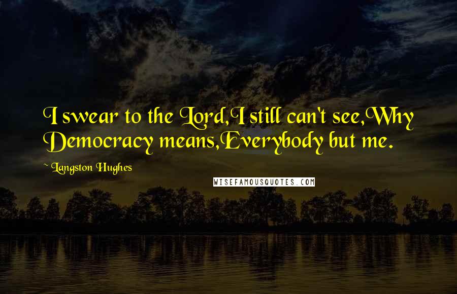 Langston Hughes Quotes: I swear to the Lord,I still can't see,Why Democracy means,Everybody but me.