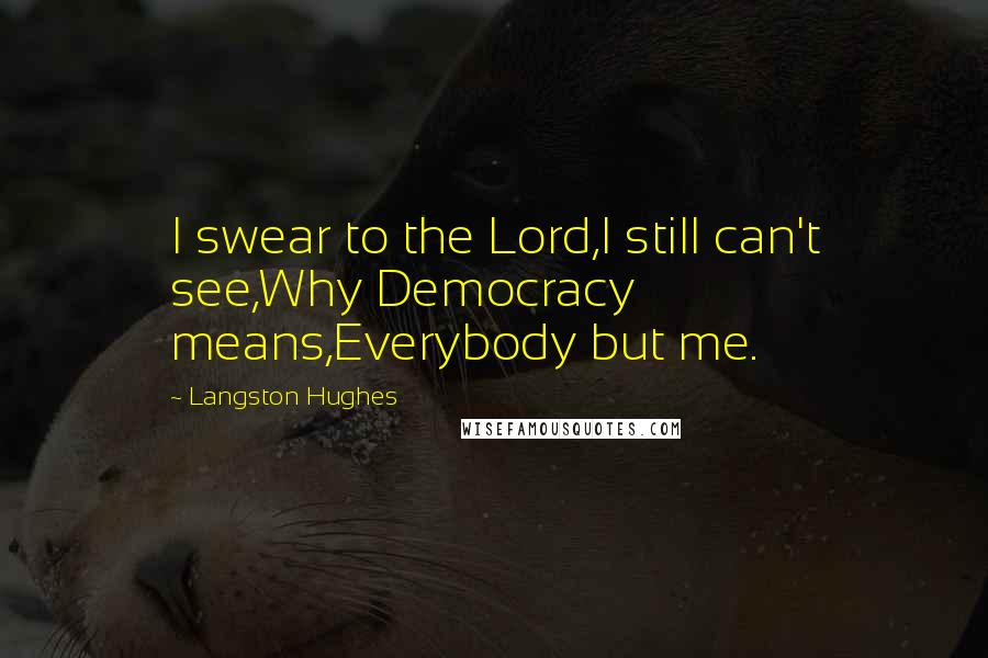 Langston Hughes Quotes: I swear to the Lord,I still can't see,Why Democracy means,Everybody but me.