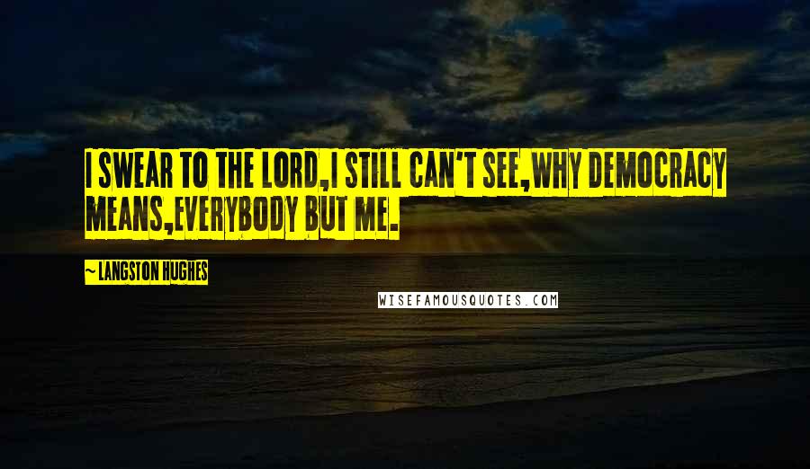 Langston Hughes Quotes: I swear to the Lord,I still can't see,Why Democracy means,Everybody but me.