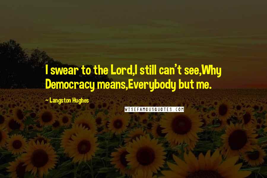 Langston Hughes Quotes: I swear to the Lord,I still can't see,Why Democracy means,Everybody but me.