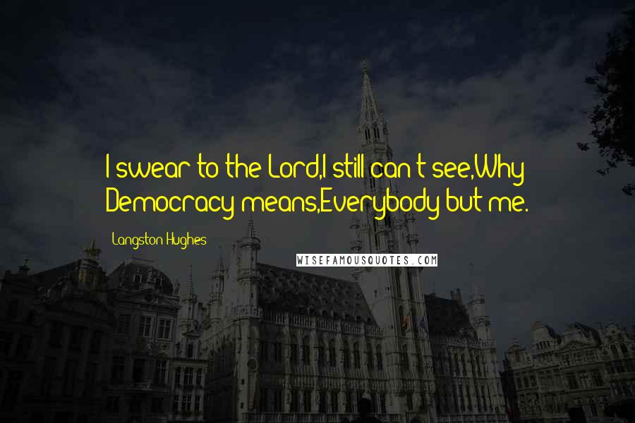 Langston Hughes Quotes: I swear to the Lord,I still can't see,Why Democracy means,Everybody but me.