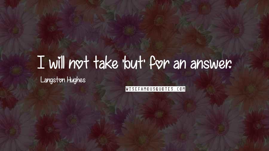 Langston Hughes Quotes: I will not take 'but' for an answer.