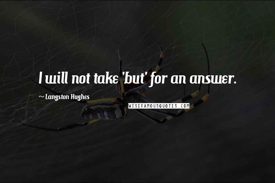 Langston Hughes Quotes: I will not take 'but' for an answer.