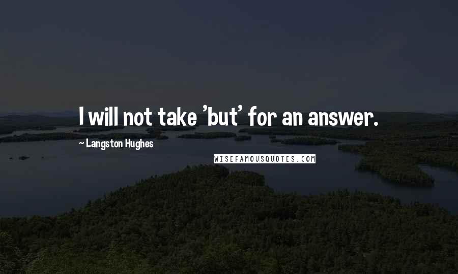 Langston Hughes Quotes: I will not take 'but' for an answer.