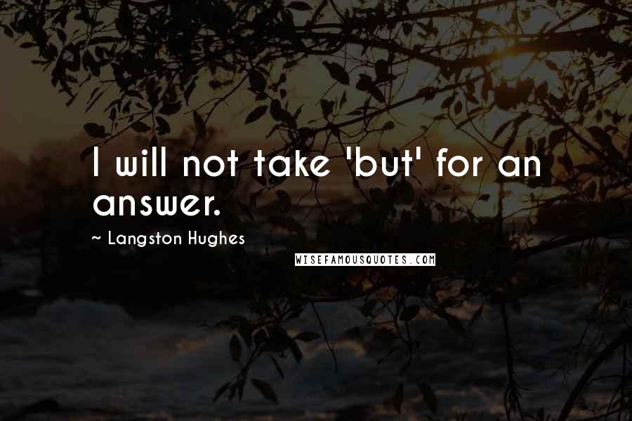 Langston Hughes Quotes: I will not take 'but' for an answer.