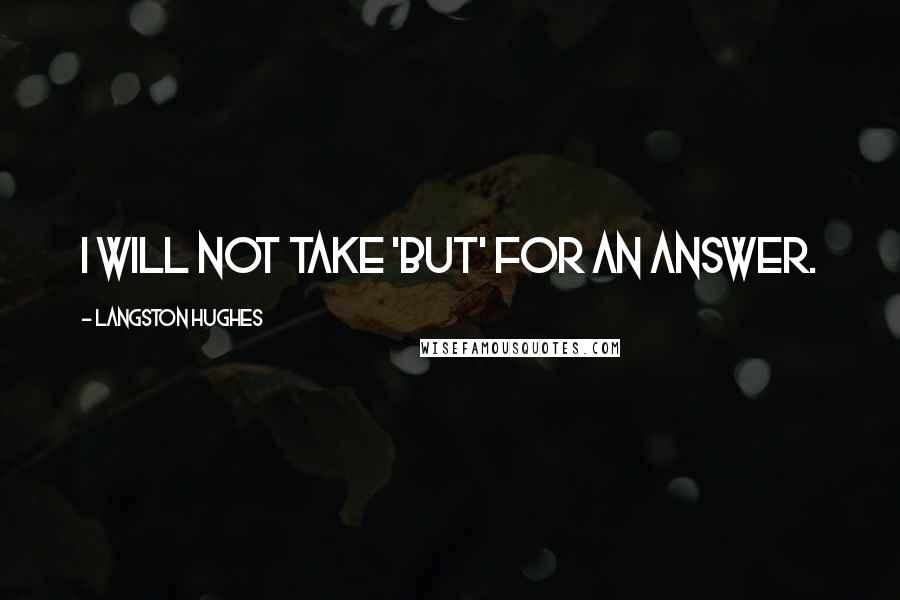 Langston Hughes Quotes: I will not take 'but' for an answer.