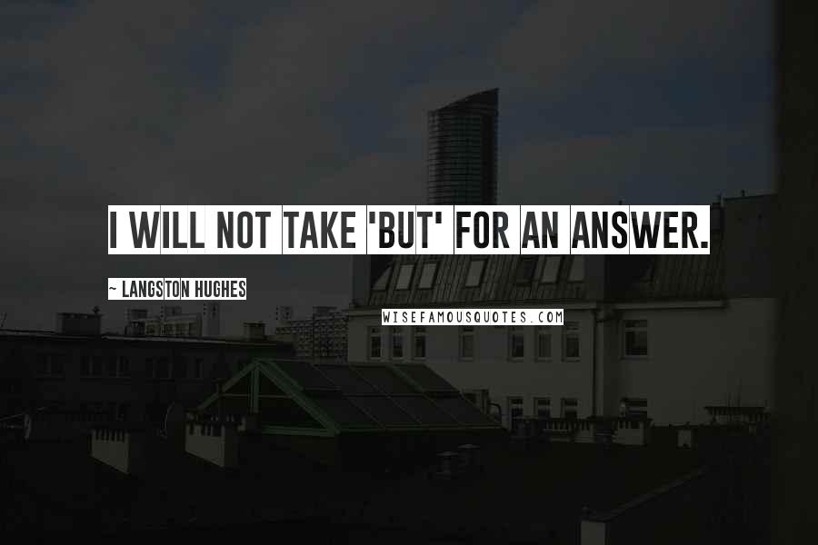 Langston Hughes Quotes: I will not take 'but' for an answer.