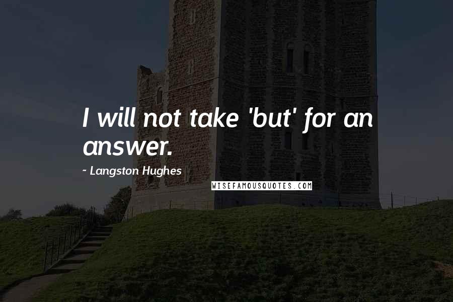 Langston Hughes Quotes: I will not take 'but' for an answer.