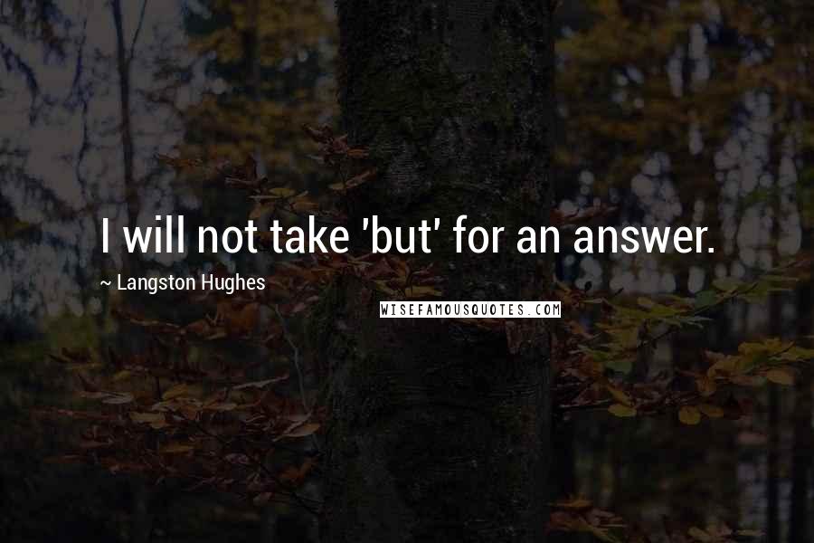 Langston Hughes Quotes: I will not take 'but' for an answer.