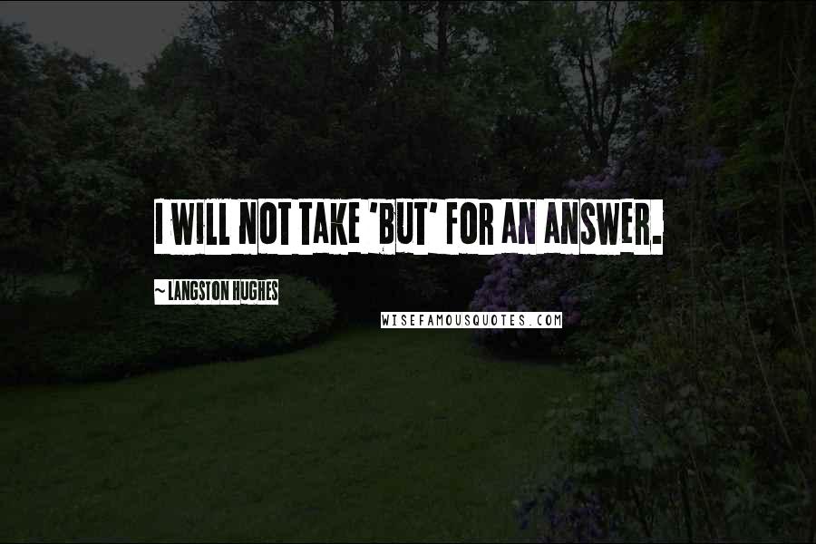 Langston Hughes Quotes: I will not take 'but' for an answer.
