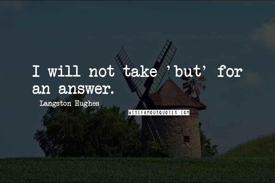 Langston Hughes Quotes: I will not take 'but' for an answer.