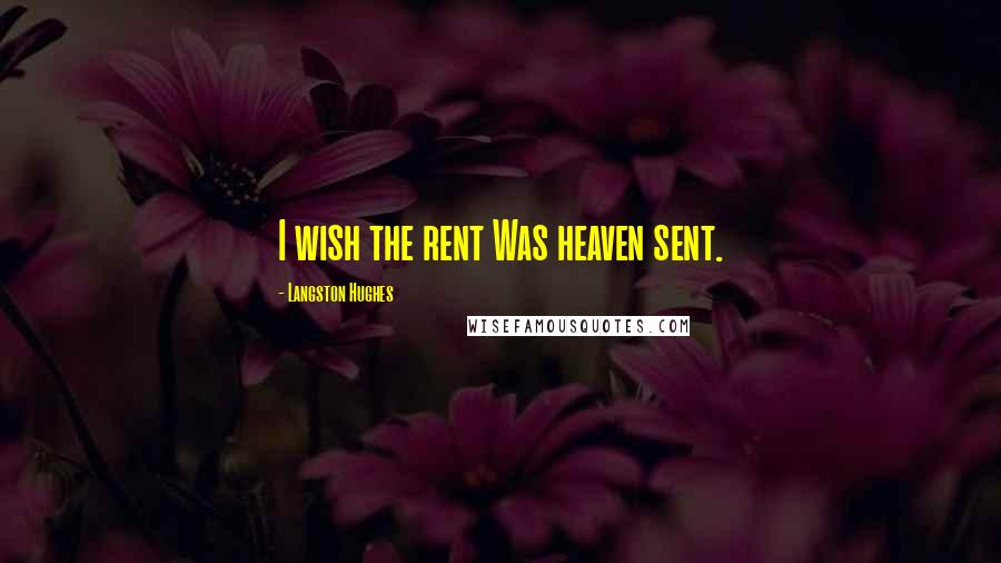 Langston Hughes Quotes: I wish the rent Was heaven sent.