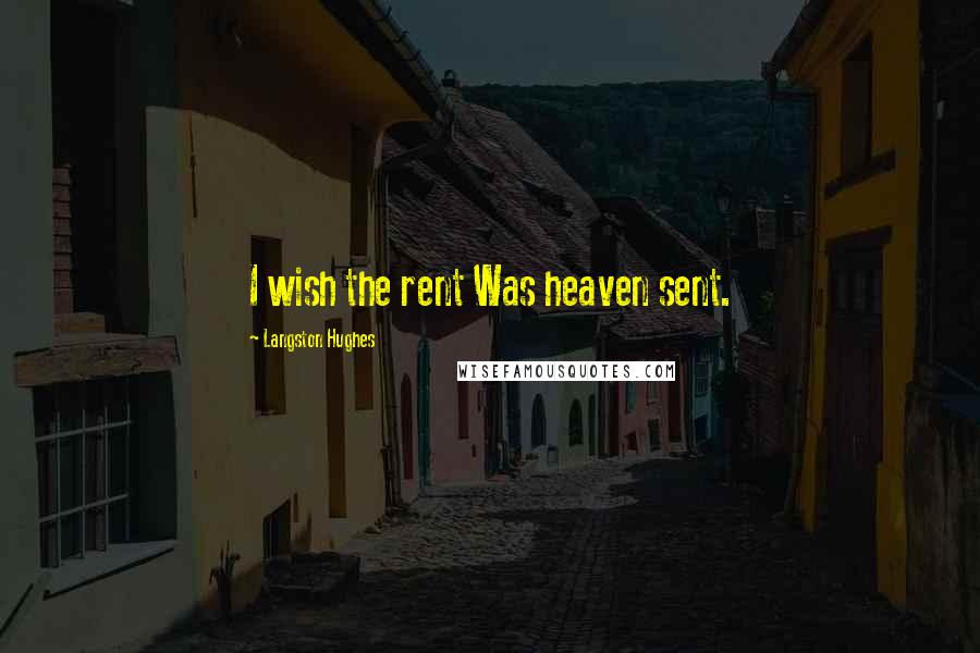 Langston Hughes Quotes: I wish the rent Was heaven sent.