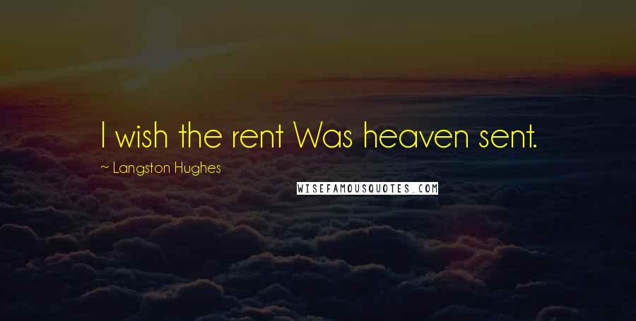 Langston Hughes Quotes: I wish the rent Was heaven sent.