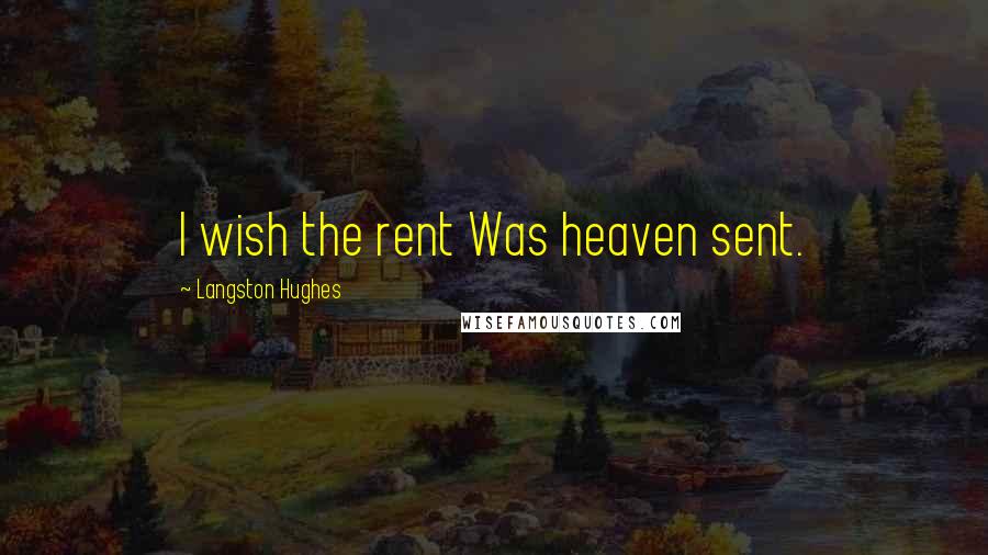 Langston Hughes Quotes: I wish the rent Was heaven sent.