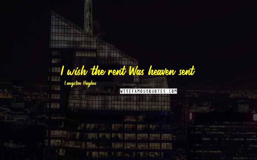 Langston Hughes Quotes: I wish the rent Was heaven sent.