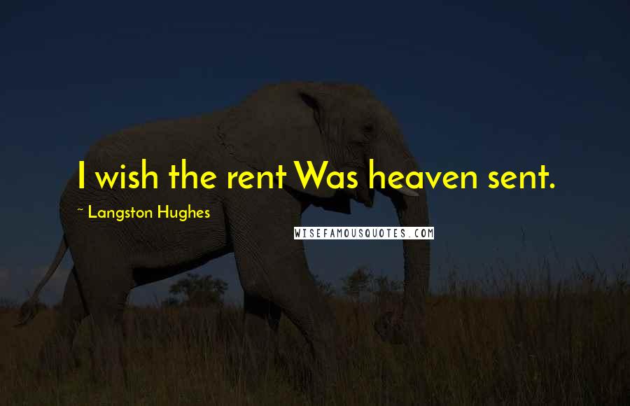 Langston Hughes Quotes: I wish the rent Was heaven sent.