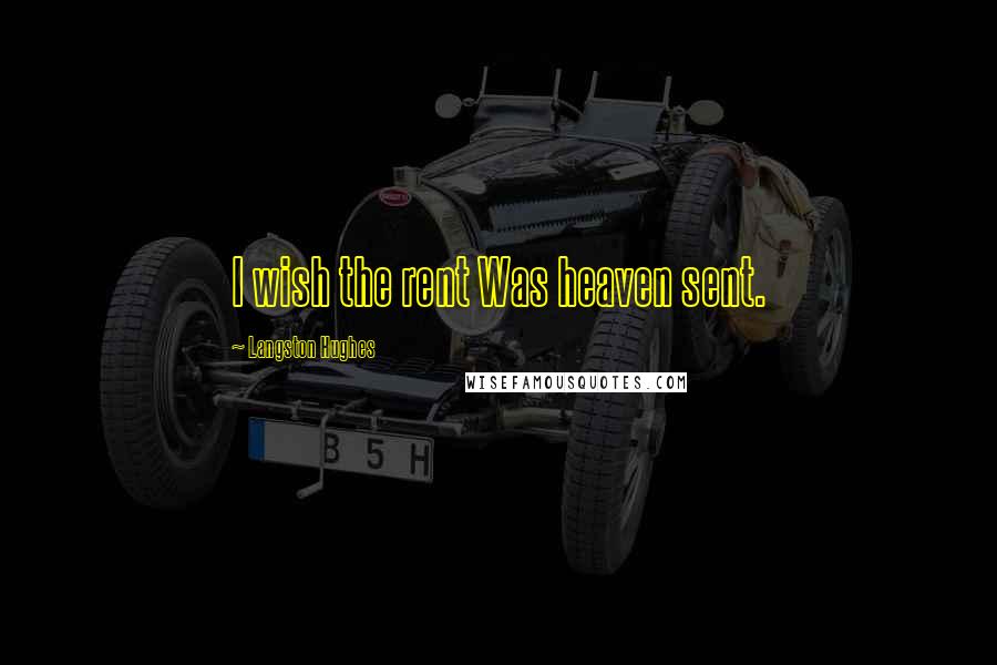 Langston Hughes Quotes: I wish the rent Was heaven sent.