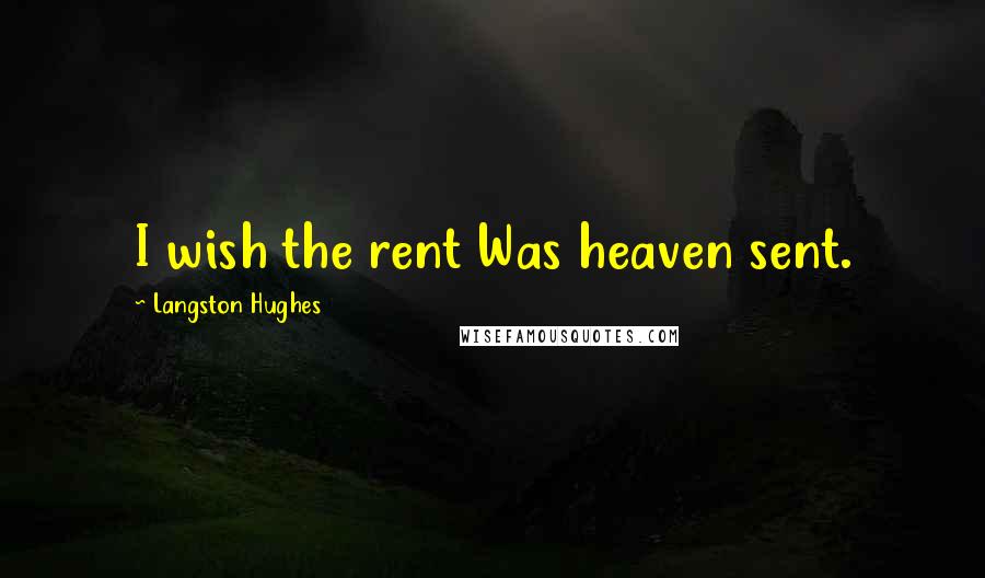 Langston Hughes Quotes: I wish the rent Was heaven sent.