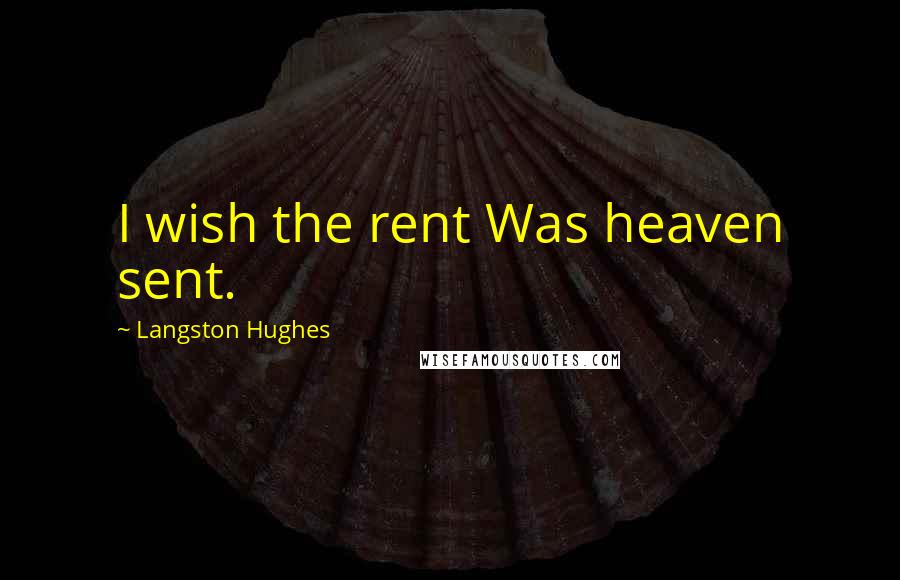 Langston Hughes Quotes: I wish the rent Was heaven sent.