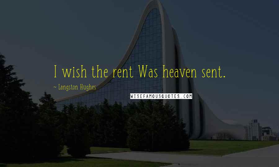 Langston Hughes Quotes: I wish the rent Was heaven sent.
