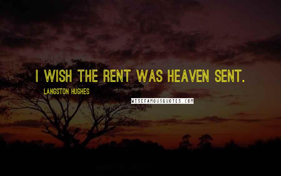 Langston Hughes Quotes: I wish the rent Was heaven sent.