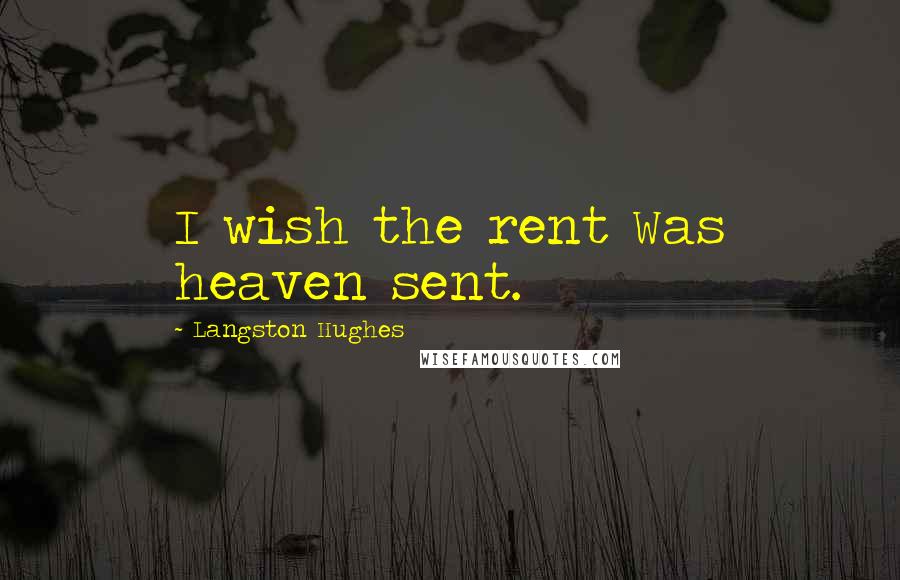 Langston Hughes Quotes: I wish the rent Was heaven sent.