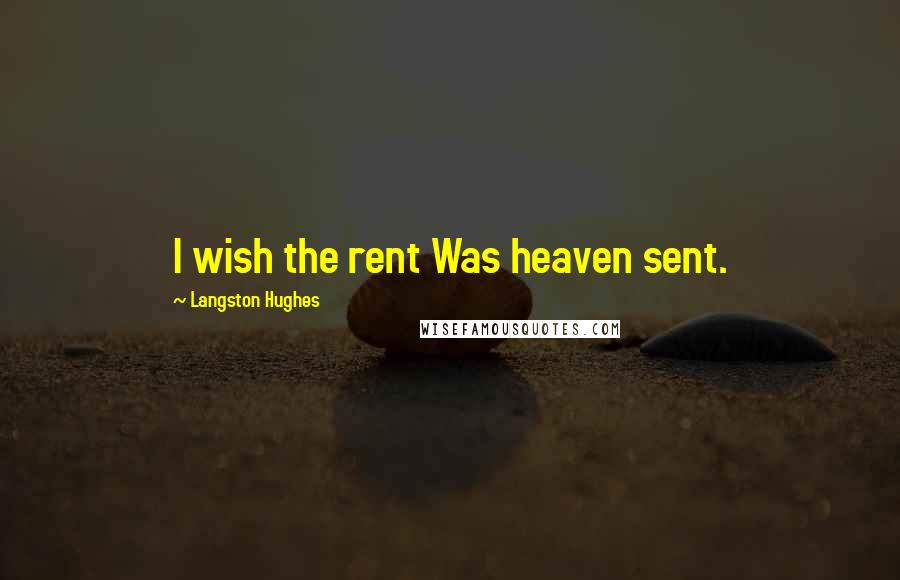Langston Hughes Quotes: I wish the rent Was heaven sent.