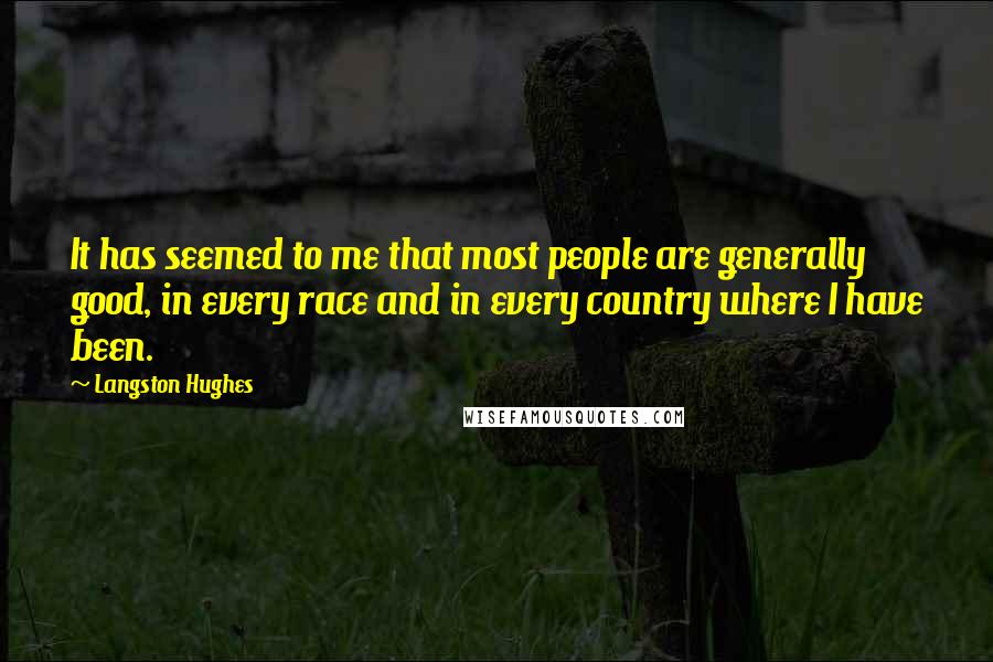Langston Hughes Quotes: It has seemed to me that most people are generally good, in every race and in every country where I have been.