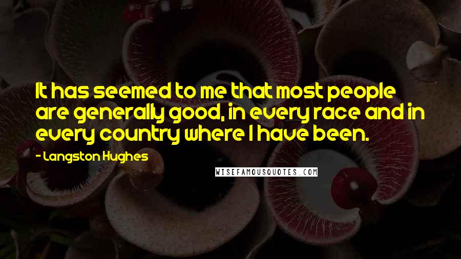 Langston Hughes Quotes: It has seemed to me that most people are generally good, in every race and in every country where I have been.