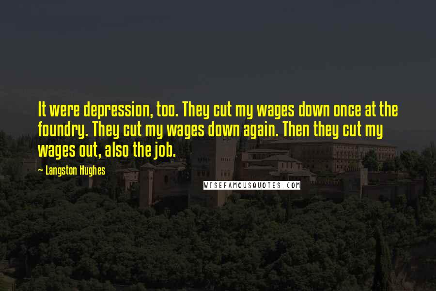 Langston Hughes Quotes: It were depression, too. They cut my wages down once at the foundry. They cut my wages down again. Then they cut my wages out, also the job.