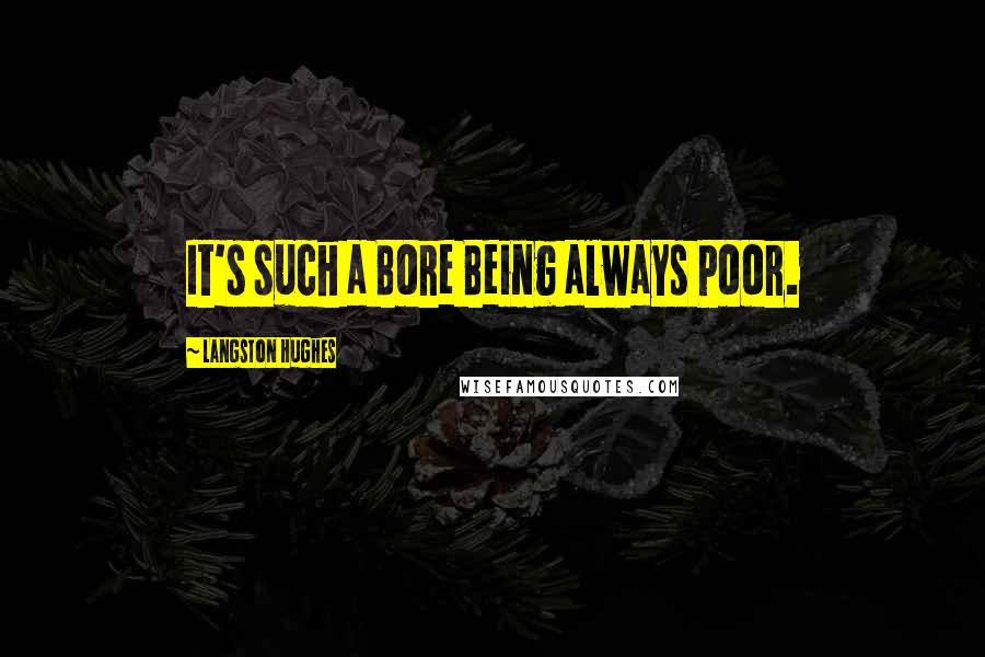 Langston Hughes Quotes: It's such a Bore Being always Poor.