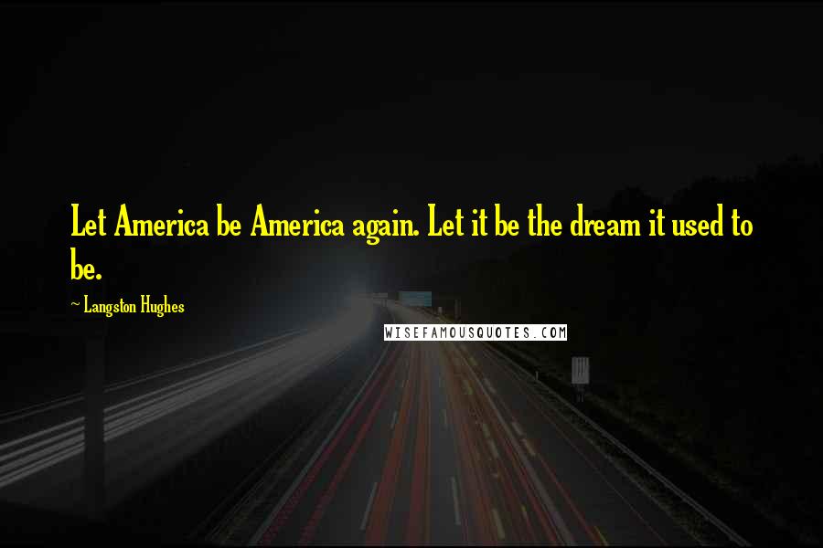 Langston Hughes Quotes: Let America be America again. Let it be the dream it used to be.