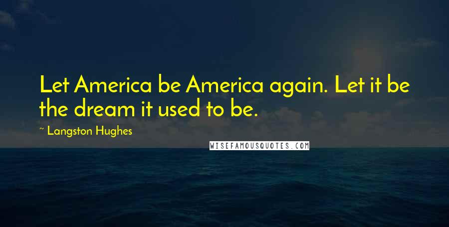 Langston Hughes Quotes: Let America be America again. Let it be the dream it used to be.