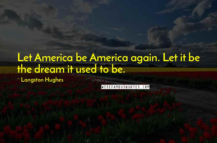 Langston Hughes Quotes: Let America be America again. Let it be the dream it used to be.