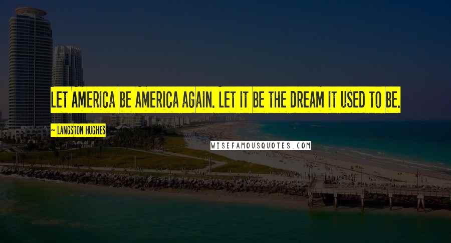 Langston Hughes Quotes: Let America be America again. Let it be the dream it used to be.