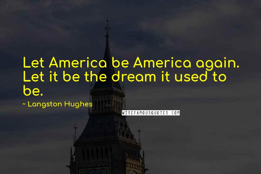 Langston Hughes Quotes: Let America be America again. Let it be the dream it used to be.