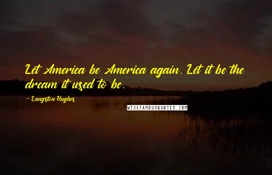 Langston Hughes Quotes: Let America be America again. Let it be the dream it used to be.