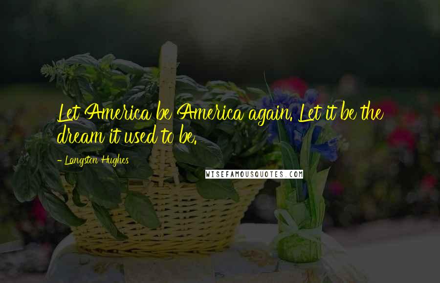 Langston Hughes Quotes: Let America be America again. Let it be the dream it used to be.