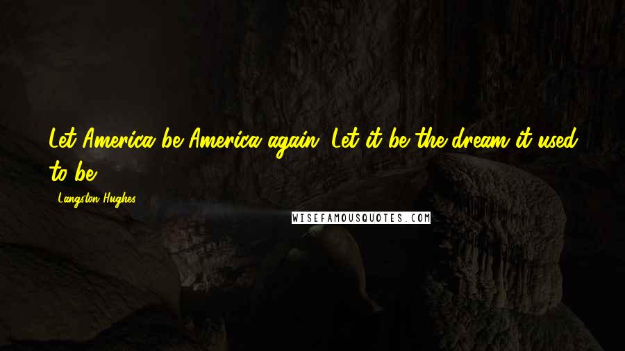 Langston Hughes Quotes: Let America be America again. Let it be the dream it used to be.