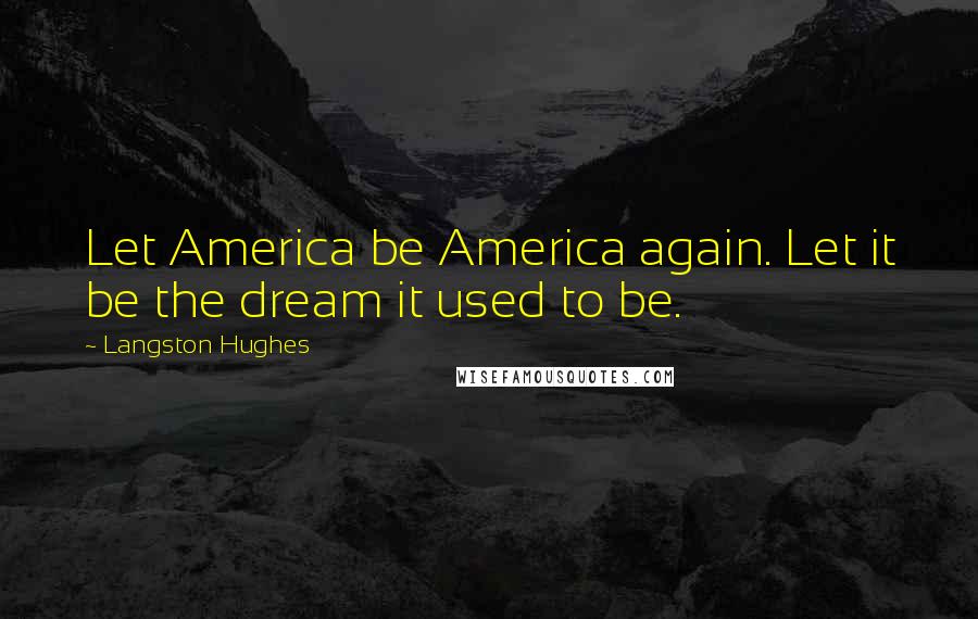 Langston Hughes Quotes: Let America be America again. Let it be the dream it used to be.