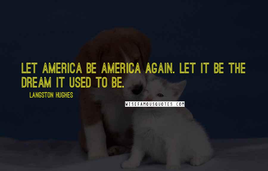 Langston Hughes Quotes: Let America be America again. Let it be the dream it used to be.