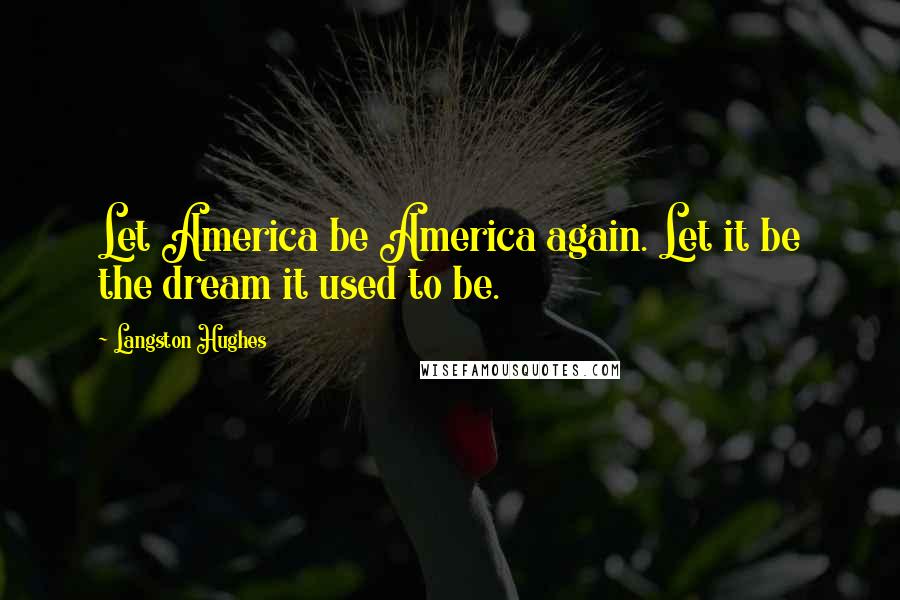 Langston Hughes Quotes: Let America be America again. Let it be the dream it used to be.