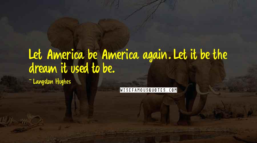 Langston Hughes Quotes: Let America be America again. Let it be the dream it used to be.