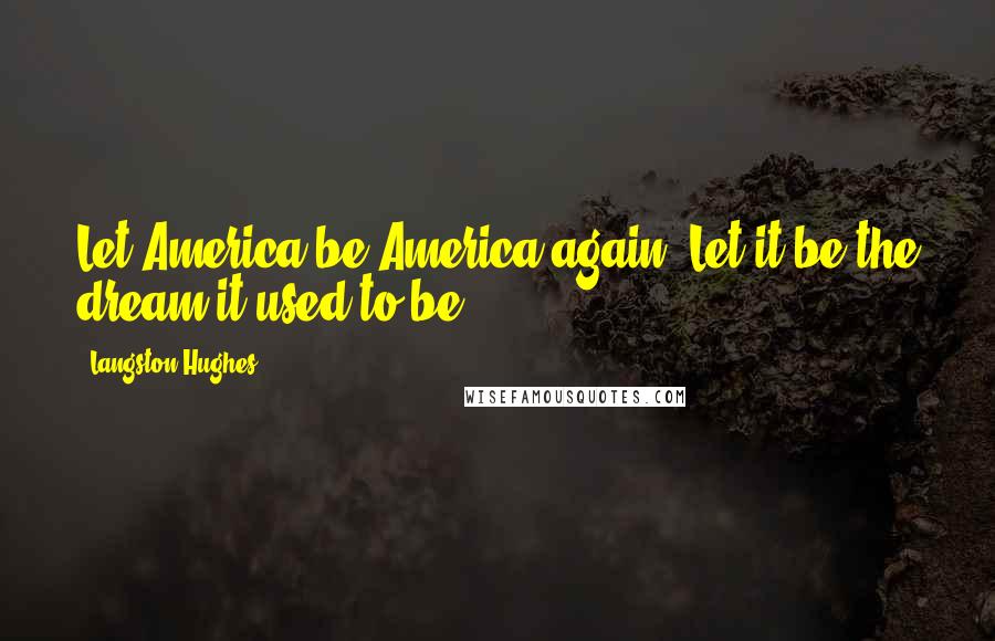 Langston Hughes Quotes: Let America be America again. Let it be the dream it used to be.